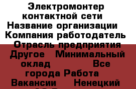 Электромонтер контактной сети › Название организации ­ Компания-работодатель › Отрасль предприятия ­ Другое › Минимальный оклад ­ 14 000 - Все города Работа » Вакансии   . Ненецкий АО,Вижас д.